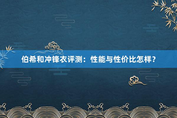 伯希和冲锋衣评测：性能与性价比怎样？